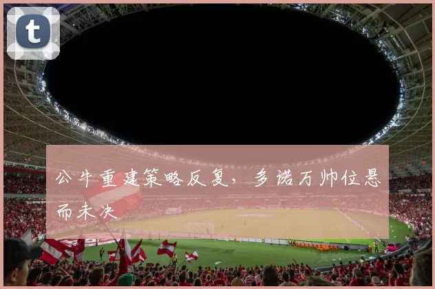 公牛重建策略反复，多诺万帅位悬而未决
