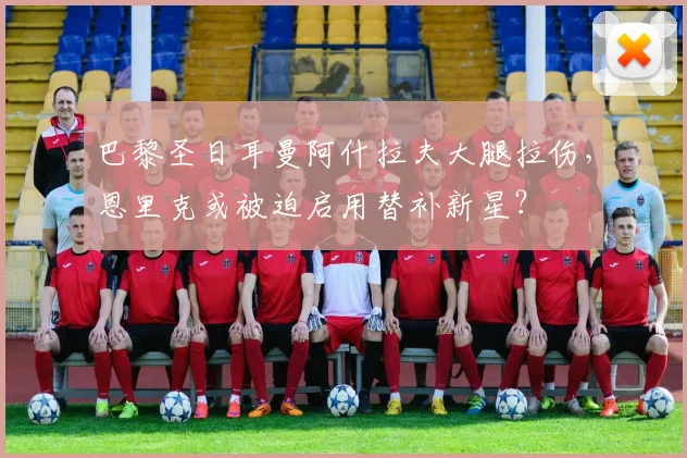 巴黎圣日耳曼阿什拉夫大腿拉伤，恩里克或被迫启用替补新星？