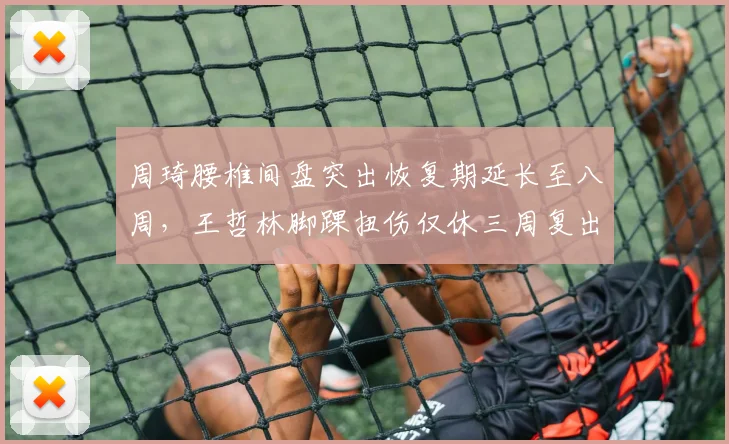 周琦腰椎间盘突出恢复期延长至八周，王哲林脚踝扭伤仅休三周复出进度对比鲜明